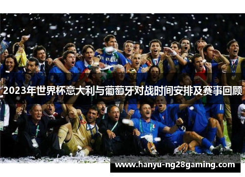 2023年世界杯意大利与葡萄牙对战时间安排及赛事回顾