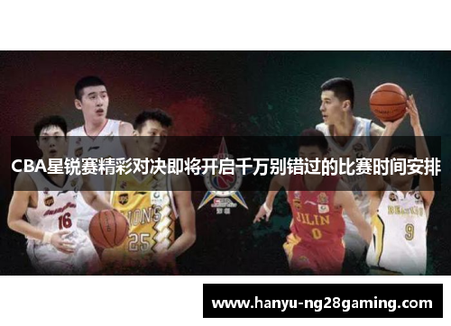 CBA星锐赛精彩对决即将开启千万别错过的比赛时间安排 CBA星锐赛精彩对决即将开启千万别错过的比赛时间安排