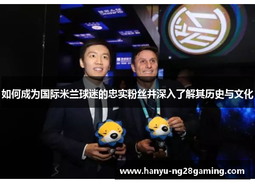 如何成为国际米兰球迷的忠实粉丝并深入了解其历史与文化