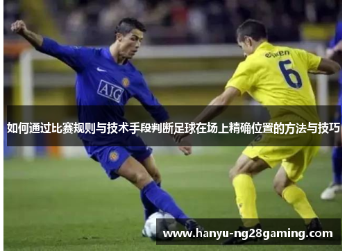 如何通过比赛规则与技术手段判断足球在场上精确位置的方法与技巧