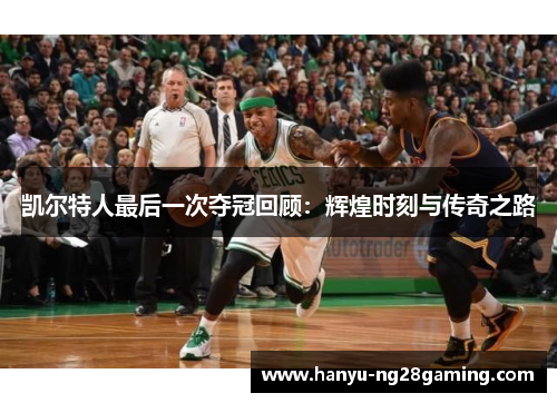 凯尔特人最后一次夺冠回顾：辉煌时刻与传奇之路