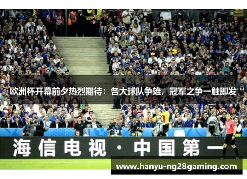 欧洲杯开幕前夕热烈期待:各大球队争雄,冠军之争一触即发 欧洲杯开幕前夕热烈期待:各大球队争雄,冠军之争一触即发