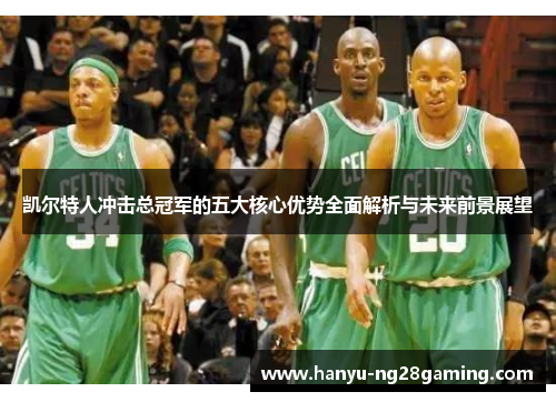 凯尔特人冲击总冠军的五大核心优势全面解析与未来前景展望