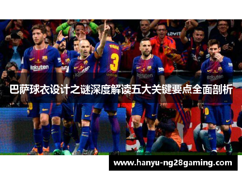 巴萨球衣设计之谜深度解读五大关键要点全面剖析