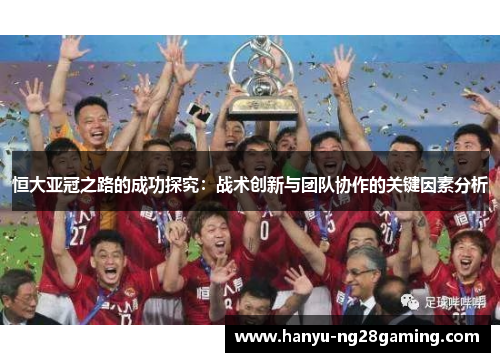 恒大亚冠之路的成功探究：战术创新与团队协作的关键因素分析