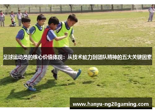 足球运动员的核心价值体现：从技术能力到团队精神的五大关键因素
