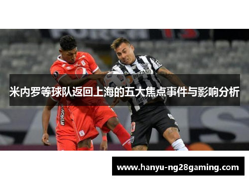 米内罗等球队返回上海的五大焦点事件与影响分析 米内罗等球队返回上海的五大焦点事件与影响分析