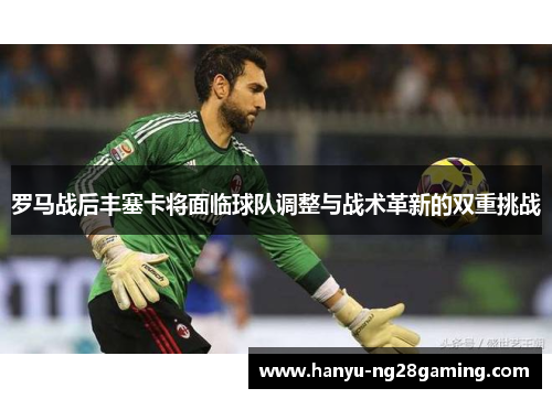 罗马战后丰塞卡将面临球队调整与战术革新的双重挑战