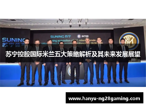 苏宁控股国际米兰五大策略解析及其未来发展展望 苏宁控股国际米兰五大策略解析及其未来发展展望