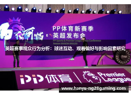 英超赛事观众行为分析:球迷互动、观看偏好与影响因素研究 英超赛事观众行为分析:球迷互动、观看偏好与影响因素研究