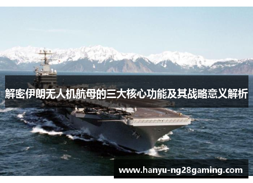 解密伊朗无人机航母的三大核心功能及其战略意义解析 解密伊朗无人机航母的三大核心功能及其战略意义解析
