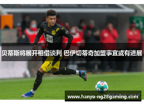 贝蒂斯将展开租借谈判 巴伊切蒂奇加盟事宜或有进展 贝蒂斯将展开租借谈判 巴伊切蒂奇加盟事宜或有进展