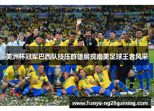 美洲杯冠军巴西队技压群雄展现南美足球王者风采