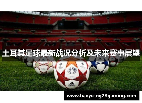 土耳其足球最新战况分析及未来赛事展望