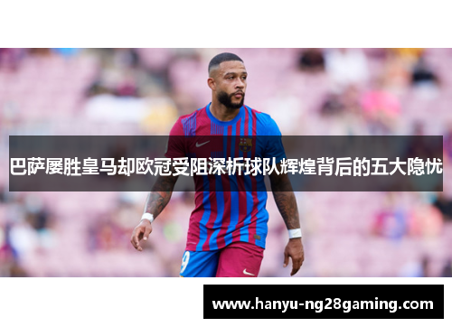 巴萨屡胜皇马却欧冠受阻深析球队辉煌背后的五大隐忧