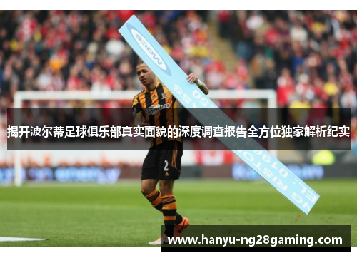 揭开波尔蒂足球俱乐部真实面貌的深度调查报告全方位独家解析纪实
