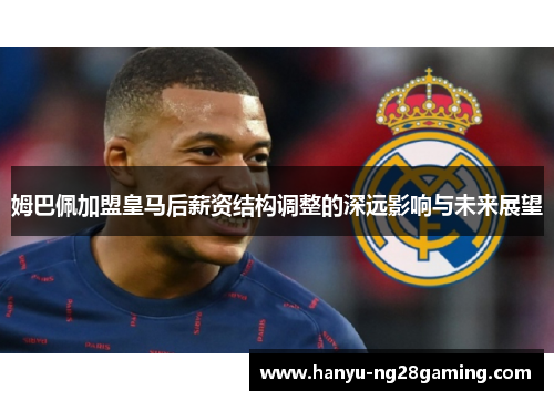 姆巴佩加盟皇马后薪资结构调整的深远影响与未来展望 姆巴佩加盟皇马后薪资结构调整的深远影响与未来展望