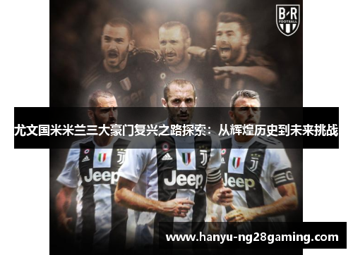 尤文国米米兰三大豪门复兴之路探索:从辉煌历史到未来挑战 尤文国米米兰三大豪门复兴之路探索:从辉煌历史到未来挑战