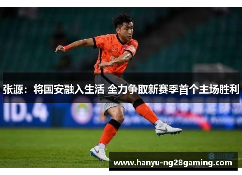 张源：将国安融入生活 全力争取新赛季首个主场胜利