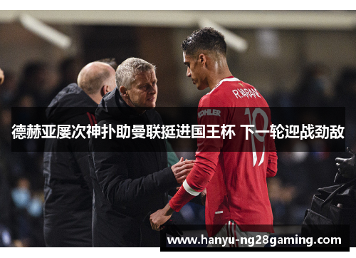 德赫亚屡次神扑助曼联挺进国王杯 下一轮迎战劲敌 德赫亚屡次神扑助曼联挺进国王杯 下一轮迎战劲敌