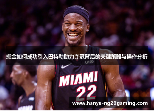 掘金如何成功引入巴特勒助力夺冠背后的关键策略与操作分析