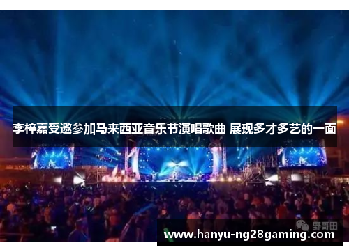 李梓嘉受邀参加马来西亚音乐节演唱歌曲 展现多才多艺的一面