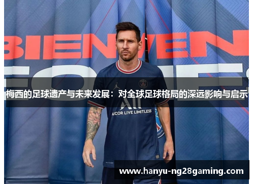 梅西的足球遗产与未来发展：对全球足球格局的深远影响与启示