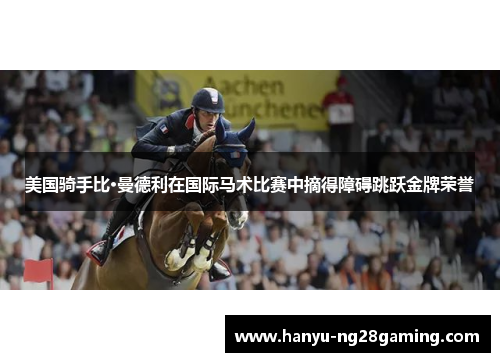 美国骑手比·曼德利在国际马术比赛中摘得障碍跳跃金牌荣誉 美国骑手比·曼德利在国际马术比赛中摘得障碍跳跃金牌荣誉