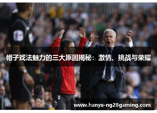 帽子戏法魅力的三大原因揭秘:激情、挑战与荣耀 帽子戏法魅力的三大原因揭秘:激情、挑战与荣耀