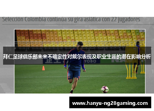 拜仁足球俱乐部未来不确定性对戴尔表现及职业生涯的潜在影响分析 拜仁足球俱乐部未来不确定性对戴尔表现及职业生涯的潜在影响分析