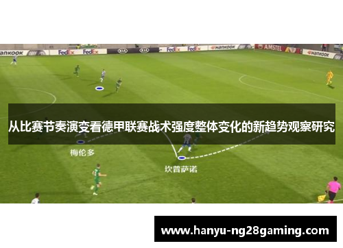 从比赛节奏演变看德甲联赛战术强度整体变化的新趋势观察研究 从比赛节奏演变看德甲联赛战术强度整体变化的新趋势观察研究