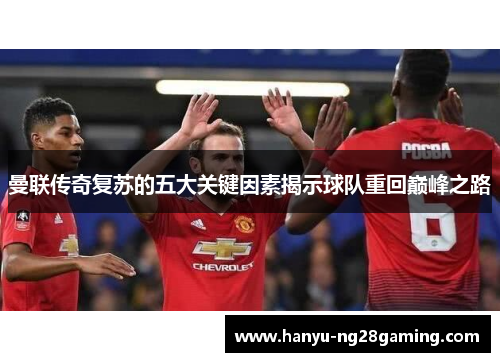 曼联传奇复苏的五大关键因素揭示球队重回巅峰之路 曼联传奇复苏的五大关键因素揭示球队重回巅峰之路