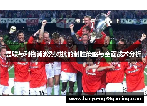 曼联与利物浦激烈对抗的制胜策略与全面战术分析