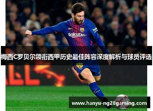 梅西C罗贝尔领衔西甲历史最佳阵容深度解析与球员评选