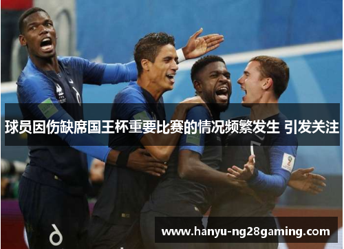 球员因伤缺席国王杯重要比赛的情况频繁发生 引发关注