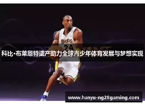 科比·布莱恩特遗产助力全球青少年体育发展与梦想实现