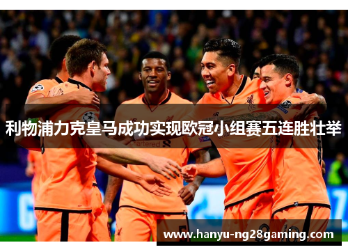 利物浦力克皇马成功实现欧冠小组赛五连胜壮举 利物浦力克皇马成功实现欧冠小组赛五连胜壮举