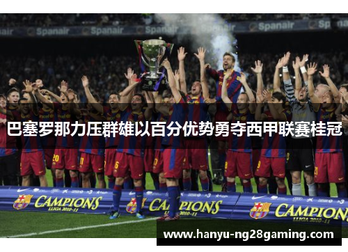 巴塞罗那力压群雄以百分优势勇夺西甲联赛桂冠