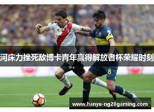 河床力挫死敌博卡青年赢得解放者杯荣耀时刻