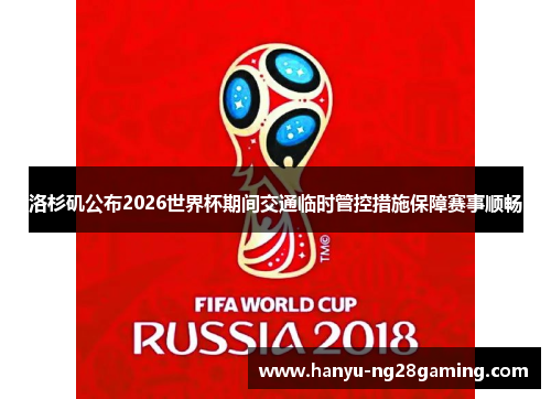 洛杉矶公布2026世界杯期间交通临时管控措施保障赛事顺畅