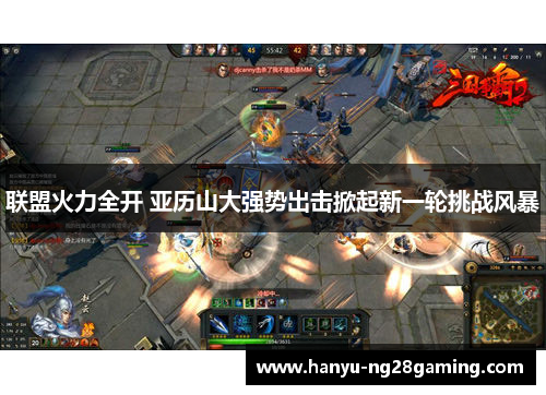 联盟火力全开 亚历山大强势出击掀起新一轮挑战风暴