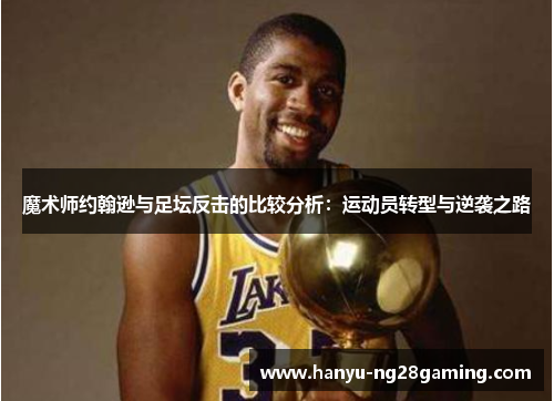 魔术师约翰逊与足坛反击的比较分析:运动员转型与逆袭之路 魔术师约翰逊与足坛反击的比较分析:运动员转型与逆袭之路