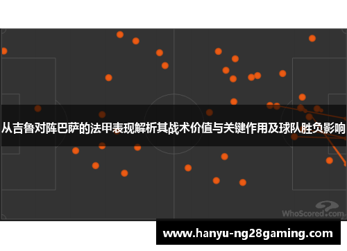 从吉鲁对阵巴萨的法甲表现解析其战术价值与关键作用及球队胜负影响 从吉鲁对阵巴萨的法甲表现解析其战术价值与关键作用及球队胜负影响